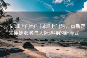 “同城上門約”同城上門約，重新定義便捷服務(wù)與人際連接的新模式