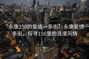 “永康150的愛情一條街”永康愛情一條街，探尋150里的浪漫風情