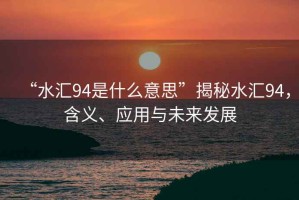 “水匯94是什么意思”揭秘水匯94，含義、應用與未來發(fā)展