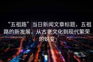 “五祖路”當日新聞文章標題，五祖路的新發展，從古老文化到現代繁榮的蛻變