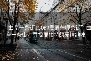 “曲阜一條街150的愛情在哪條街”曲阜一條街，尋找那獨特的愛情韻味