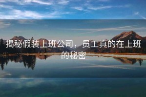 揭秘假裝上班公司，員工真的在上班的秘密