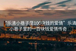 “樂清小巷子里100塊錢的愛情”樂清小巷子里的一百塊錢愛情傳奇