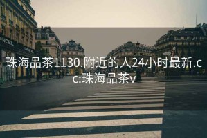 珠海品茶1130.附近的人24小時最新.cc:珠海品茶v