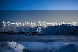 龍崗一條街150元:龍崗一條街150元在哪