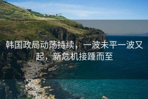 韓國政局動蕩持續，一波未平一波又起，新危機接踵而至