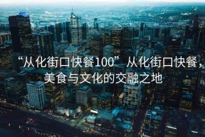 “從化街口快餐100”從化街口快餐，美食與文化的交融之地
