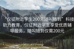 “儀征附近學生200元隨叫隨到”科技助力教育，儀征附近學生享受優質輔導服務，隨叫隨到僅需200元