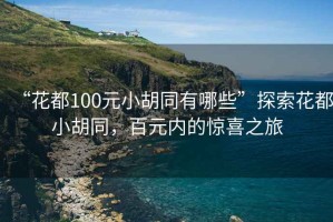 “花都100元小胡同有哪些”探索花都小胡同，百元內的驚喜之旅