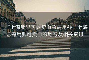“上海哪里可以賣血急需用錢”上海急需用錢可賣血的地方及相關(guān)資訊