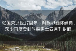 張國榮逝世17周年，時尚界緬懷經典，榮少再度登封時裝男士四月刊封面