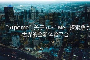 “51pc me”關于51PC Me—探索數字世界的全新體驗平臺