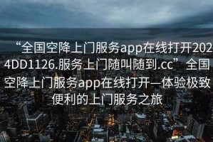 “全國(guó)空降上門服務(wù)app在線打開2024DD1126.服務(wù)上門隨叫隨到.cc”全國(guó)空降上門服務(wù)app在線打開—體驗(yàn)極致便利的上門服務(wù)之旅