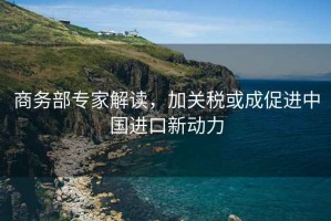 商務部專家解讀，加關稅或成促進中國進口新動力