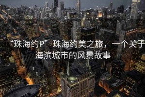“珠海約P”珠海約美之旅，一個關于海濱城市的風景故事