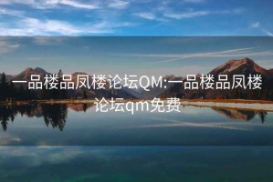 一品樓品鳳樓論壇QM:一品樓品鳳樓論壇qm免費