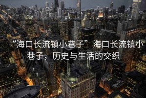 “?？陂L流鎮小巷子”海口長流鎮小巷子，歷史與生活的交織