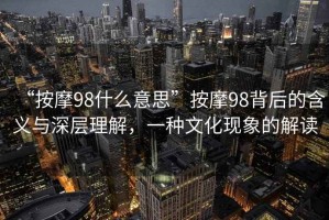 “按摩98什么意思”按摩98背后的含義與深層理解，一種文化現象的解讀
