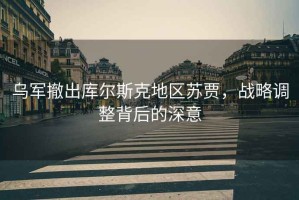 烏軍撤出庫爾斯克地區蘇賈，戰略調整背后的深意