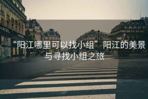 “陽江哪里可以找小組”陽江的美景與尋找小組之旅