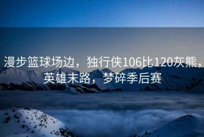 漫步籃球場邊，獨行俠106比120灰熊，英雄末路，夢碎季后賽