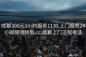 成都300元3小時服務1130.上門服務24小時隨叫隨到.cc:成都上門正規電話