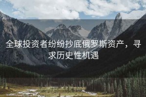 全球投資者紛紛抄底俄羅斯資產(chǎn)，尋求歷史性機(jī)遇