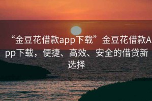 “金豆花借款app下載”金豆花借款App下載，便捷、高效、安全的借貸新選擇