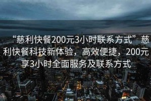 “慈利快餐200元3小時聯系方式”慈利快餐科技新體驗，高效便捷，200元享3小時全面服務及聯系方式