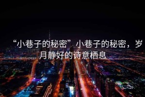 “小巷子的秘密”小巷子的秘密，歲月靜好的詩意棲息