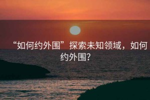 “如何約外圍”探索未知領域，如何約外圍？
