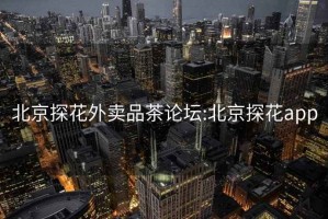 北京探花外賣品茶論壇:北京探花app