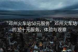 “鄧州火車站50元服務”鄧州火車站的五十元服務，體驗與觀察