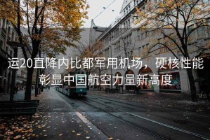 運20直降內比都軍用機場，硬核性能彰顯中國航空力量新高度