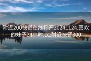 附近200快餐在線打開20241124.喜歡的妹子24小時.cc:附近快餐300