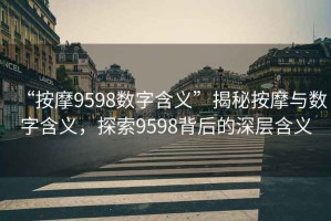 “按摩9598數字含義”揭秘按摩與數字含義，探索9598背后的深層含義