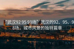 “武漢92 95 98場”武漢的92、95、98場，城市風景的獨特篇章