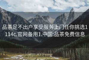 品茶足不出戶享受服務(wù)上門任你挑選1114c.官網(wǎng)備用1.中國:品茶免費(fèi)信息