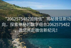 “2062575482加微信”揭秘微信新動向，探索神秘的數字組合2062575482，邀您共赴微信新紀元！