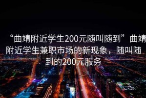 “曲靖附近學(xué)生200元隨叫隨到”曲靖附近學(xué)生兼職市場的新現(xiàn)象，隨叫隨到的200元服務(wù)