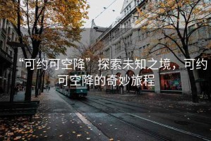 “可約可空降”探索未知之境，可約可空降的奇妙旅程
