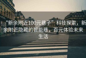 “新余附近100元巷子”科技探索，新余附近隱藏的智能巷，百元體驗未來生活