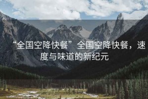 “全國空降快餐”全國空降快餐，速度與味道的新紀元