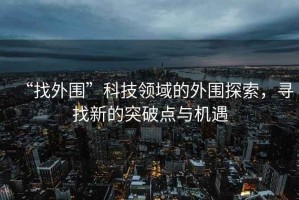 “找外圍”科技領域的外圍探索，尋找新的突破點與機遇