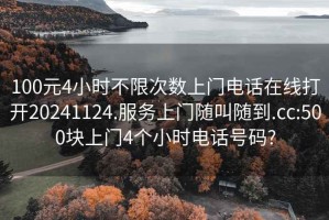 100元4小時不限次數(shù)上門電話在線打開20241124.服務(wù)上門隨叫隨到.cc:500塊上門4個小時電話號碼?