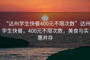 “達州學生快餐400元不限次數”達州學生快餐，400元不限次數，美食與實惠并存