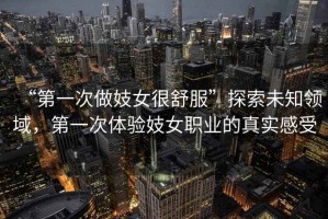 “第一次做妓女很舒服”探索未知領域，第一次體驗妓女職業的真實感受