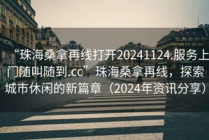 “珠海桑拿再線打開20241124.服務上門隨叫隨到.cc”珠海桑拿再線，探索城市休閑的新篇章（2024年資訊分享）