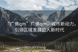 “廣佛qm”廣佛qm，城市新動力，引領區域發展邁入新時代