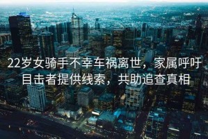22歲女騎手不幸車禍離世，家屬呼吁目擊者提供線索，共助追查真相